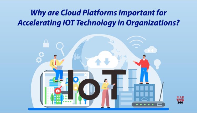 Why are Cloud Platforms Important for Accelerating IOT Technology in Organizations?