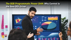 The B2B Programmatic Power Shift: Why Control Is the New ROI Driver